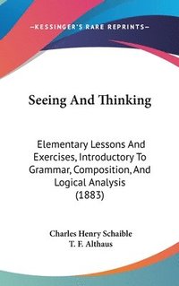 bokomslag Seeing and Thinking: Elementary Lessons and Exercises, Introductory to Grammar, Composition, and Logical Analysis (1883)