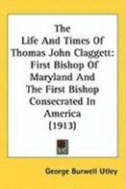 bokomslag The Life and Times of Thomas John Claggett: First Bishop of Maryland and the First Bishop Consecrated in America (1913)