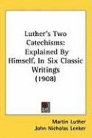 bokomslag Luthers Two Catechisms: Explained by Himself, in Six Classic Writings (1908)