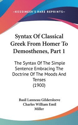 bokomslag Syntax of Classical Greek from Homer to Demosthenes, Part 1: The Syntax of the Simple Sentence Embracing the Doctrine of the Moods and Tenses (1900)