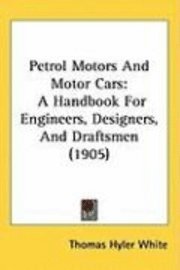 bokomslag Petrol Motors and Motor Cars: A Handbook for Engineers, Designers, and Draftsmen (1905)