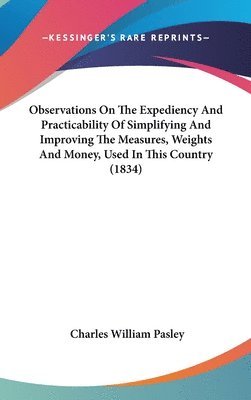 bokomslag Observations On The Expediency And Practicability Of Simplifying And Improving The Measures, Weights And Money, Used In This Country (1834)