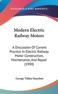 bokomslag Modern Electric Railway Motors: A Discussion of Current Practice in Electric Railway Motor Construction, Maintenance, and Repair (1900)