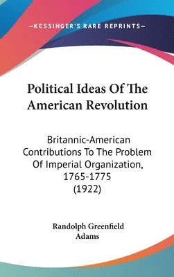 bokomslag Political Ideas of the American Revolution: Britannic-American Contributions to the Problem of Imperial Organization, 1765-1775 (1922)