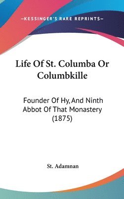 Life of St. Columba or Columbkille: Founder of Hy, and Ninth Abbot of That Monastery (1875) 1