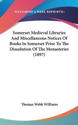 bokomslag Somerset Medieval Libraries and Miscellaneous Notices of Books in Somerset Prior to the Dissolution of the Monasteries (1897)