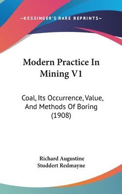 Modern Practice in Mining V1: Coal, Its Occurrence, Value, and Methods of Boring (1908) 1