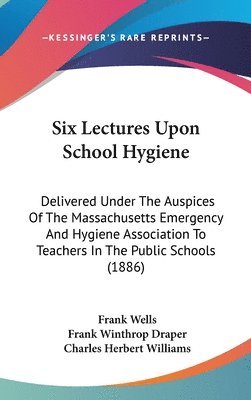 bokomslag Six Lectures Upon School Hygiene: Delivered Under the Auspices of the Massachusetts Emergency and Hygiene Association to Teachers in the Public School