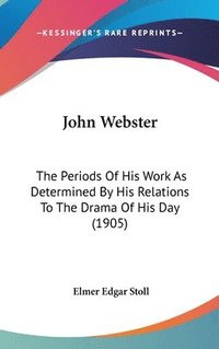 bokomslag John Webster: The Periods of His Work as Determined by His Relations to the Drama of His Day (1905)