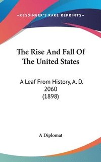 bokomslag The Rise and Fall of the United States: A Leaf from History, A. D. 2060 (1898)