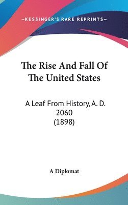 bokomslag The Rise and Fall of the United States: A Leaf from History, A. D. 2060 (1898)