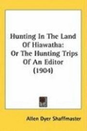 bokomslag Hunting in the Land of Hiawatha: Or the Hunting Trips of an Editor (1904)