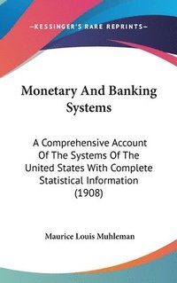 bokomslag Monetary and Banking Systems: A Comprehensive Account of the Systems of the United States with Complete Statistical Information (1908)