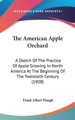 The American Apple Orchard: A Sketch of the Practice of Apple Growing in North America at the Beginning of the Twentieth Century (1908) 1