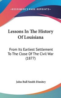 bokomslag Lessons in the History of Louisiana: From Its Earliest Settlement to the Close of the Civil War (1877)