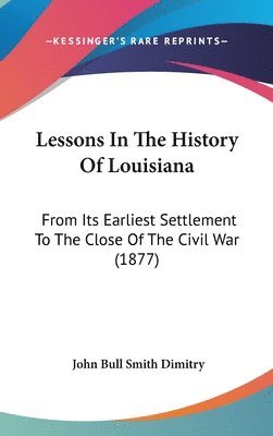 bokomslag Lessons in the History of Louisiana: From Its Earliest Settlement to the Close of the Civil War (1877)