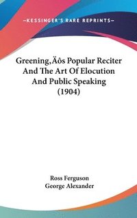 bokomslag Greenings Popular Reciter and the Art of Elocution and Public Speaking (1904)