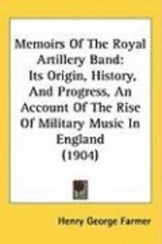 bokomslag Memoirs of the Royal Artillery Band: Its Origin, History, and Progress, an Account of the Rise of Military Music in England (1904)