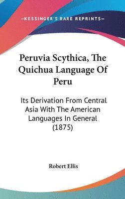 bokomslag Peruvia Scythica, the Quichua Language of Peru: Its Derivation from Central Asia with the American Languages in General (1875)