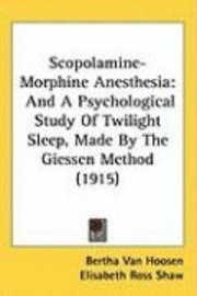 Scopolamine-Morphine Anesthesia: And a Psychological Study of Twilight Sleep, Made by the Giessen Method (1915) 1