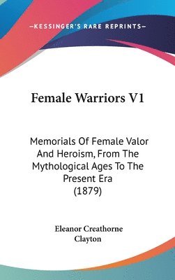 bokomslag Female Warriors V1: Memorials of Female Valor and Heroism, from the Mythological Ages to the Present Era (1879)