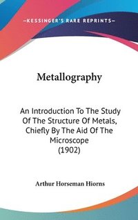 bokomslag Metallography: An Introduction to the Study of the Structure of Metals, Chiefly by the Aid of the Microscope (1902)