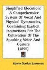 bokomslag Simplified Elocution: A Comprehensive System of Vocal and Physical Gymnastics, Containing Explicit Instructions for the Cultivation of the S