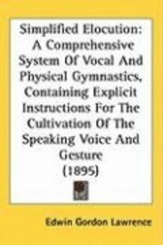 bokomslag Simplified Elocution: A Comprehensive System of Vocal and Physical Gymnastics, Containing Explicit Instructions for the Cultivation of the S