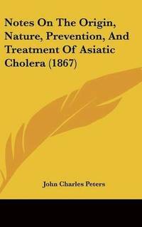 bokomslag Notes On The Origin, Nature, Prevention, And Treatment Of Asiatic Cholera (1867)