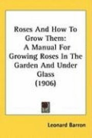 bokomslag Roses and How to Grow Them: A Manual for Growing Roses in the Garden and Under Glass (1906)