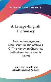 bokomslag A Lenape-English Dictionary: From an Anonymous Manuscript in the Archives of the Moravian Church at Bethlehem, Pennsylvania (1889)