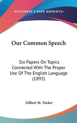 Our Common Speech: Six Papers on Topics Connected with the Proper Use of the English Language (1895) 1