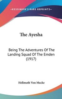 bokomslag The Ayesha: Being the Adventures of the Landing Squad of the Emden (1917)