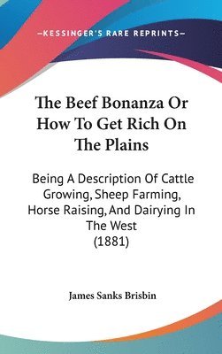 bokomslag The Beef Bonanza or How to Get Rich on the Plains: Being a Description of Cattle Growing, Sheep Farming, Horse Raising, and Dairying in the West (1881