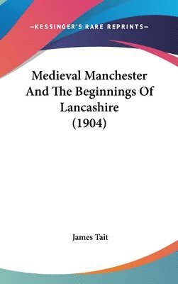 Medieval Manchester and the Beginnings of Lancashire (1904) 1