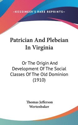 Patrician and Plebeian in Virginia: Or the Origin and Development of the Social Classes of the Old Dominion (1910) 1