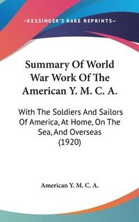 bokomslag Summary of World War Work of the American Y. M. C. A.: With the Soldiers and Sailors of America, at Home, on the Sea, and Overseas (1920)