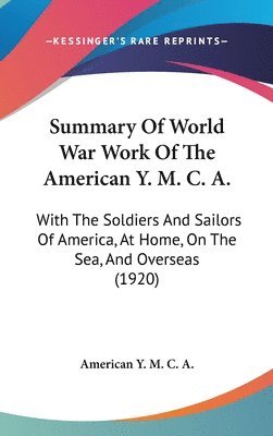 bokomslag Summary of World War Work of the American Y. M. C. A.: With the Soldiers and Sailors of America, at Home, on the Sea, and Overseas (1920)