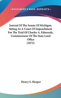 bokomslag Journal Of The Senate Of Michigan, Sitting As A Court Of Impeachment For The Trial Of Charles A. Edmonds, Commissioner Of The State Land Office (1872)
