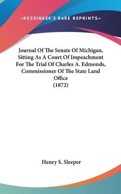 bokomslag Journal Of The Senate Of Michigan, Sitting As A Court Of Impeachment For The Trial Of Charles A. Edmonds, Commissioner Of The State Land Office (1872)