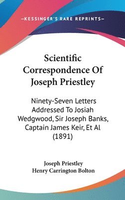 bokomslag Scientific Correspondence of Joseph Priestley: Ninety-Seven Letters Addressed to Josiah Wedgwood, Sir Joseph Banks, Captain James Keir, et al (1891)
