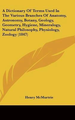 bokomslag Dictionary Of Terms Used In The Various Branches Of Anatomy, Astronomy, Botany, Geology, Geometry, Hygiene, Mineralogy, Natural Philosophy, Physiology, Zoology (1847)