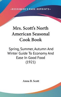 bokomslag Mrs. Scotts North American Seasonal Cook Book: Spring, Summer, Autumn and Winter Guide to Economy and Ease in Good Food (1921)