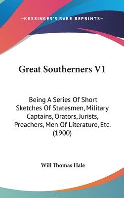 Great Southerners V1: Being a Series of Short Sketches of Statesmen, Military Captains, Orators, Jurists, Preachers, Men of Literature, Etc. 1