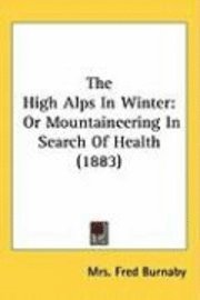 bokomslag The High Alps in Winter: Or Mountaineering in Search of Health (1883)