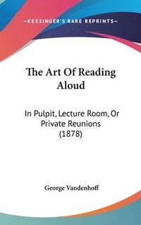 bokomslag The Art of Reading Aloud: In Pulpit, Lecture Room, or Private Reunions (1878)