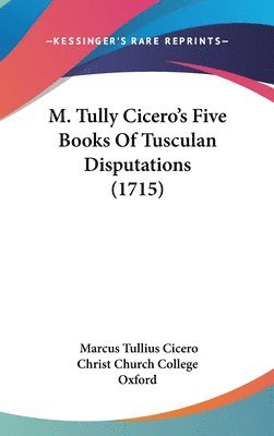 M. Tully Cicero's Five Books Of Tusculan Disputations (1715) 1