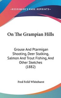 bokomslag On the Grampian Hills: Grouse and Ptarmigan Shooting, Deer Stalking, Salmon and Trout Fishing, and Other Sketches (1882)