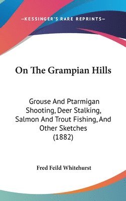 bokomslag On the Grampian Hills: Grouse and Ptarmigan Shooting, Deer Stalking, Salmon and Trout Fishing, and Other Sketches (1882)