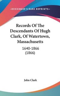 bokomslag Records Of The Descendants Of Hugh Clark, Of Watertown, Massachusetts